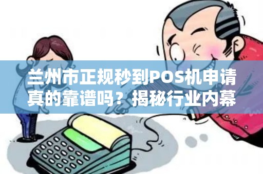 兰州市正规秒到POS机申请真的靠谱吗?揭秘行业内幕与避坑指南! 兰州市正规秒到POS机申请真的靠谱吗?揭秘行业内幕与避坑指南!