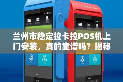 兰州市稳定拉卡拉POS机上门安装,真的靠谱吗?揭秘背后的5大关键点! 兰州市稳定拉卡拉POS机上门安装,真的靠谱吗?揭秘背后的5大关键点!