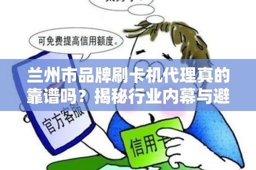 兰州市品牌刷卡机代理真的靠谱吗?揭秘行业内幕与避坑指南! 兰州市品牌刷卡机代理真的靠谱吗?揭秘行业内幕与避坑指南!