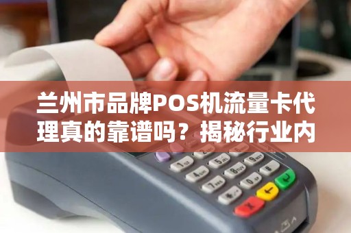 兰州市品牌POS机流量卡代理真的靠谱吗？揭秘行业内幕与避坑指南！