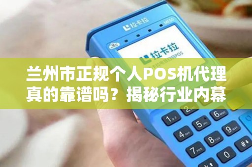 兰州市正规个人POS机代理真的靠谱吗？揭秘行业内幕与避坑指南！