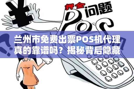 兰州市免费出票POS机代理真的靠谱吗?揭秘背后隐藏的3大风险! 兰州市免费出票POS机代理真的靠谱吗?揭秘背后隐藏的3大风险!