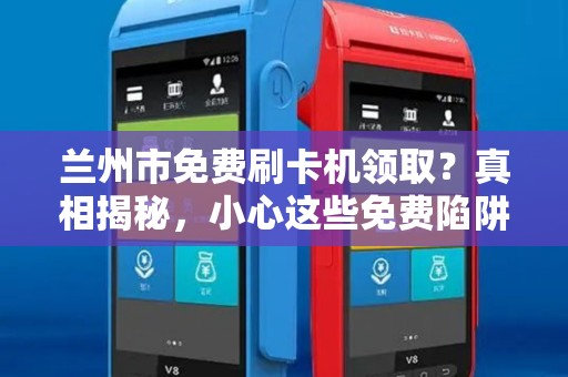 兰州市免费刷卡机领取?真相揭秘,小心这些免费陷阱! 兰州市免费刷卡机领取?真相揭秘,小心这些免费陷阱!