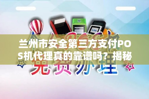 兰州市安全第三方支付POS机代理真的靠谱吗？揭秘行业内幕与避坑指南！