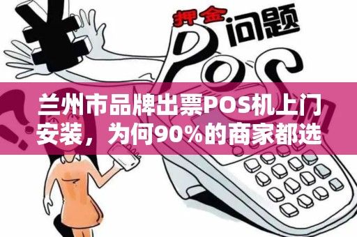 兰州市品牌出票POS机上门安装，为何90%的商家都选错了服务商？揭秘POS机安装的3大陷阱与避坑指南