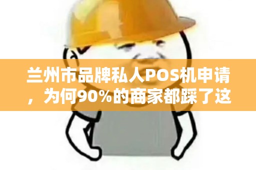 兰州市品牌私人POS机申请，为何90%的商家都踩了这些坑？