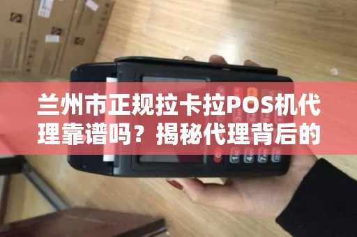兰州市正规拉卡拉POS机代理靠谱吗?揭秘代理背后的5大陷阱与3个避坑指南! 兰州市正规拉卡拉POS机代理靠谱吗?揭秘代理背后的5大陷阱与3个避坑指南!