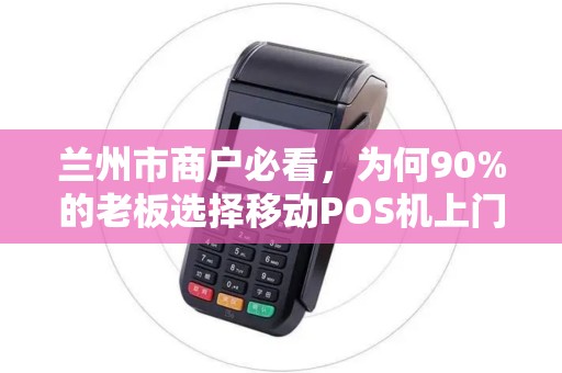 兰州市商户必看,为何90%的老板选择移动POS机上门安装?背后真相揭秘! 兰州市商户必看,为何90%的老板选择移动POS机上门安装?背后真相揭秘!