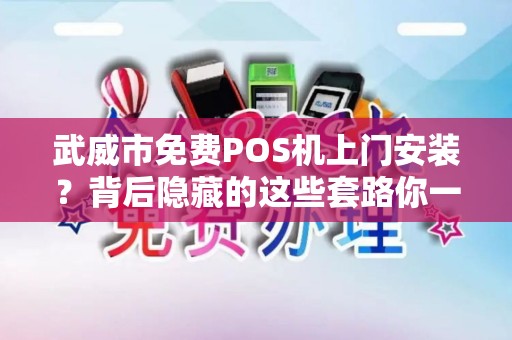武威市免费POS机上门安装？背后隐藏的这些套路你一定要知道！