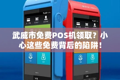 武威市免费POS机领取?小心这些免费背后的陷阱! 武威市免费POS机领取?小心这些免费背后的陷阱!