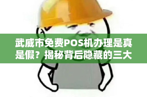 武威市免费POS机办理是真是假?揭秘背后隐藏的三大套路! 武威市免费POS机办理是真是假?揭秘背后隐藏的三大套路!