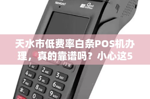 天水市低费率白条POS机办理,真的靠谱吗?小心这5大陷阱! 天水市低费率白条POS机办理,真的靠谱吗?小心这5大陷阱!