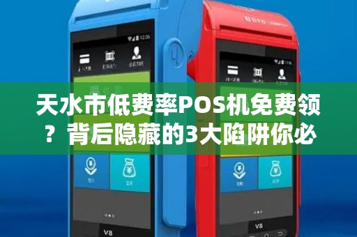 天水市低费率POS机免费领?背后隐藏的3大陷阱你必须知道! 天水市低费率POS机免费领?背后隐藏的3大陷阱你必须知道!