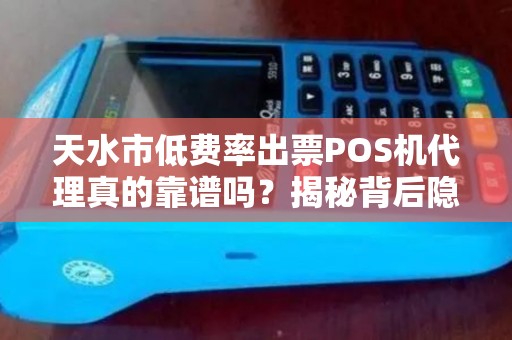 天水市低费率出票POS机代理真的靠谱吗？揭秘背后隐藏的三大风险！