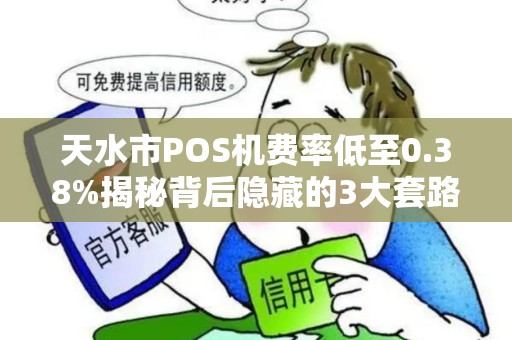 天水市POS机费率低至0.38%揭秘背后隐藏的3大套路! 天水市POS机费率低至0.38%揭秘背后隐藏的3大套路!