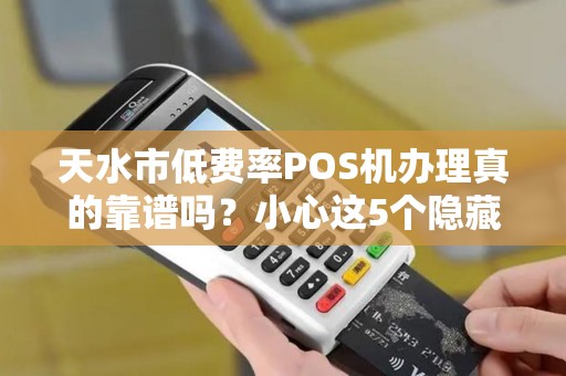 天水市低费率POS机办理真的靠谱吗？小心这5个隐藏陷阱！