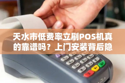 天水市低费率立刷POS机真的靠谱吗?上门安装背后隐藏哪些套路? 天水市低费率立刷POS机真的靠谱吗?上门安装背后隐藏哪些套路?