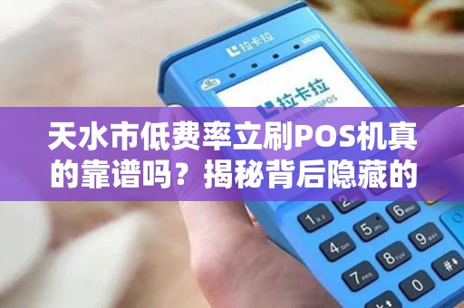 天水市低费率立刷POS机真的靠谱吗?揭秘背后隐藏的三大陷阱! 天水市低费率立刷POS机真的靠谱吗?揭秘背后隐藏的三大陷阱!