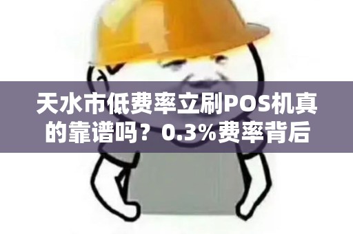 天水市低费率立刷POS机真的靠谱吗？0.3%费率背后藏着哪些坑？