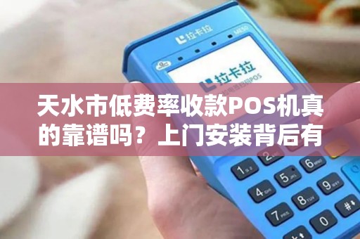 天水市低费率收款POS机真的靠谱吗？上门安装背后有哪些猫腻？
