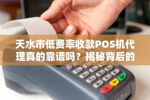 天水市低费率收款POS机代理真的靠谱吗？揭秘背后的5大风险与真相！