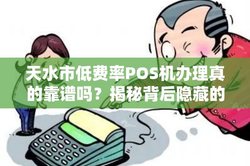 天水市低费率POS机办理真的靠谱吗？揭秘背后隐藏的三大陷阱！