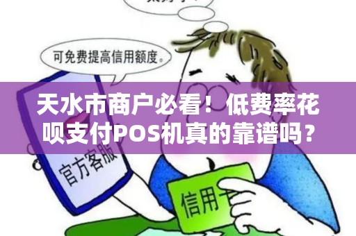 天水市商户必看!低费率花呗支付POS机真的靠谱吗?申请前这5点必须知道! 天水市商户必看!低费率花呗支付POS机真的靠谱吗?申请前这5点必须知道!