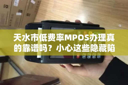 天水市低费率MPOS办理真的靠谱吗?小心这些隐藏陷阱! 天水市低费率MPOS办理真的靠谱吗?小心这些隐藏陷阱!