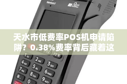 天水市低费率POS机申请陷阱？0.38%费率背后藏着这些猫腻！