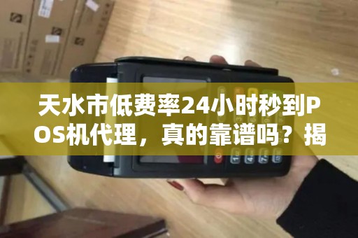 天水市低费率24小时秒到POS机代理,真的靠谱吗?揭秘背后隐藏的三大风险! 天水市低费率24小时秒到POS机代理,真的靠谱吗?揭秘背后隐藏的三大风险!