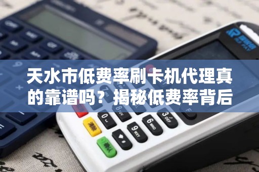 天水市低费率刷卡机代理真的靠谱吗？揭秘低费率背后的猫腻！