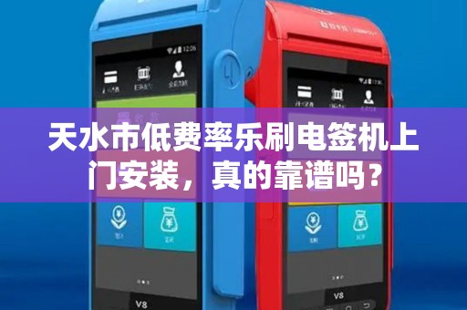 天水市低费率乐刷电签机上门安装,真的靠谱吗? 天水市低费率乐刷电签机上门安装,真的靠谱吗?