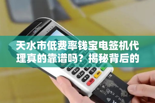天水市低费率钱宝电签机代理真的靠谱吗？揭秘背后的省钱陷阱！