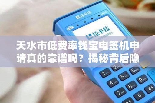 天水市低费率钱宝电签机申请真的靠谱吗？揭秘背后隐藏的3大陷阱！