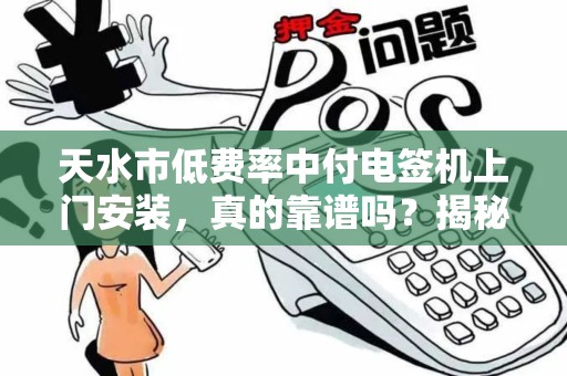 天水市低费率中付电签机上门安装，真的靠谱吗？揭秘背后隐藏的3大陷阱！
