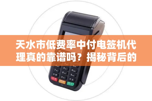 天水市低费率中付电签机代理真的靠谱吗？揭秘背后的5大陷阱与3个避坑指南！