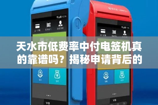 天水市低费率中付电签机真的靠谱吗?揭秘申请背后的3大陷阱与5个隐藏福利! 天水市低费率中付电签机真的靠谱吗?揭秘申请背后的3大陷阱与5个隐藏福利!