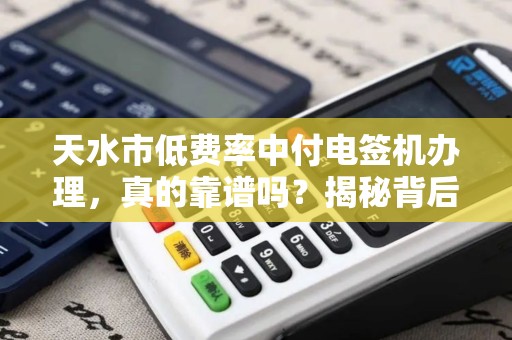 天水市低费率中付电签机办理，真的靠谱吗？揭秘背后隐藏的3大陷阱！