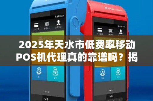 2025年天水市低费率移动POS机代理真的靠谱吗?揭秘行业内幕与避坑指南! 2025年天水市低费率移动POS机代理真的靠谱吗?揭秘行业内幕与避坑指南!
