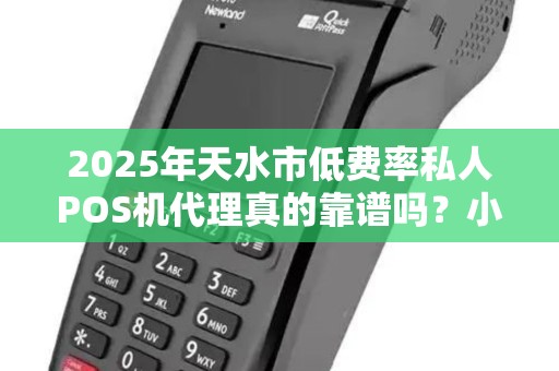 2025年天水市低费率私人POS机代理真的靠谱吗?小心这些隐藏陷阱! 2025年天水市低费率私人POS机代理真的靠谱吗?小心这些隐藏陷阱!