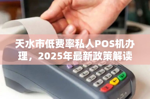 天水市低费率私人POS机办理,2025年最新政策解读!0.38%费率真的靠谱吗? 天水市低费率私人POS机办理,2025年最新政策解读!0.38%费率真的靠谱吗?
