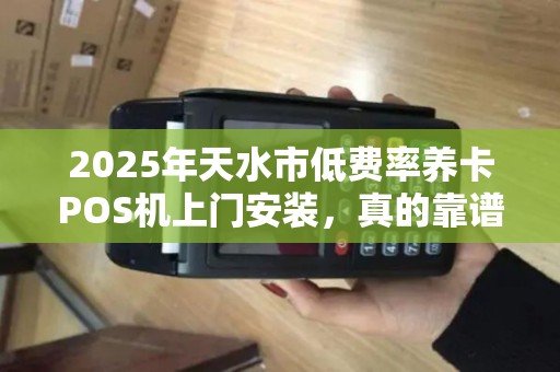 2025年天水市低费率养卡POS机上门安装，真的靠谱吗？小心这些隐藏陷阱！