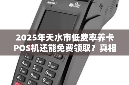 2025年天水市低费率养卡POS机还能免费领取？真相让人震惊！