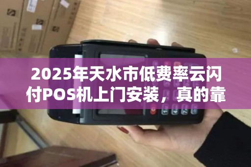 2025年天水市低费率云闪付POS机上门安装，真的靠谱吗？揭秘背后隐藏的3大风险！