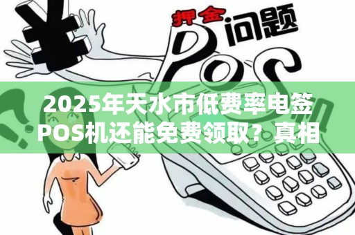 2025年天水市低费率电签POS机还能免费领取?真相让人意外! 2025年天水市低费率电签POS机还能免费领取?真相让人意外!