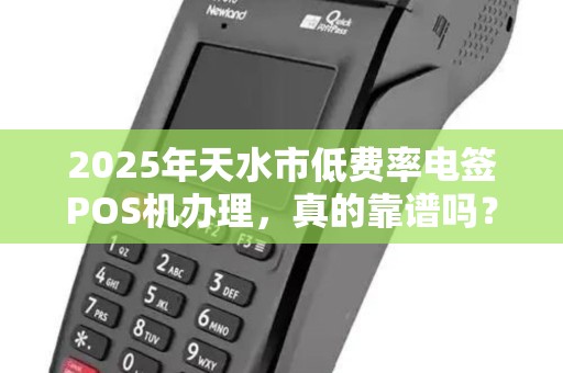 2025年天水市低费率电签POS机办理，真的靠谱吗？小心这3大陷阱！