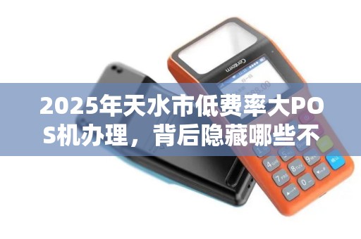 2025年天水市低费率大POS机办理,背后隐藏哪些不为人知的秘密? 2025年天水市低费率大POS机办理,背后隐藏哪些不为人知的秘密?