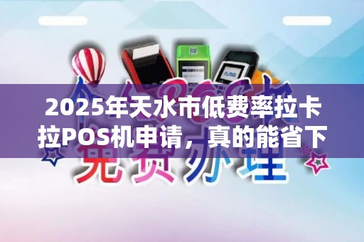 2025年天水市低费率拉卡拉POS机申请,真的能省下大笔手续费吗?揭秘背后隐藏的3大陷阱! 2025年天水市低费率拉卡拉POS机申请,真的能省下大笔手续费吗?揭秘背后隐藏的3大陷阱!
