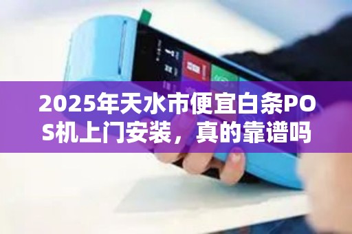 2025年天水市便宜白条POS机上门安装,真的靠谱吗?小心这些隐形陷阱! 2025年天水市便宜白条POS机上门安装,真的靠谱吗?小心这些隐形陷阱!