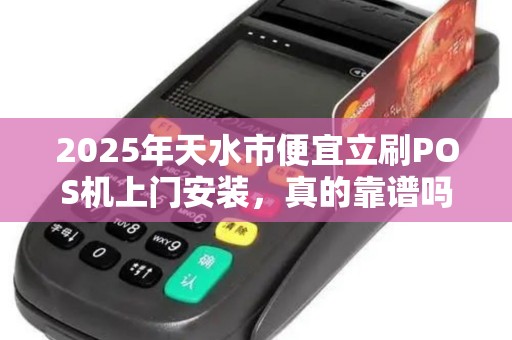 2025年天水市便宜立刷POS机上门安装,真的靠谱吗?揭秘背后的5大陷阱! 2025年天水市便宜立刷POS机上门安装,真的靠谱吗?揭秘背后的5大陷阱!